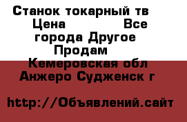 Станок токарный тв-4 › Цена ­ 53 000 - Все города Другое » Продам   . Кемеровская обл.,Анжеро-Судженск г.